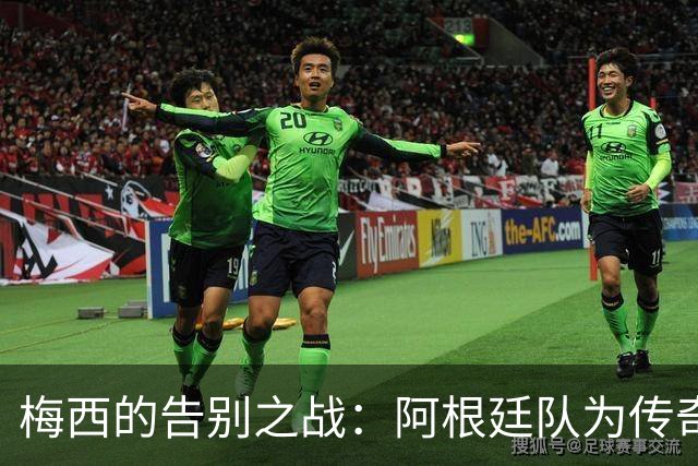 梅西的告别之战：阿根廷队为传奇球星送行